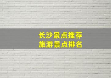 长沙景点推荐 旅游景点排名